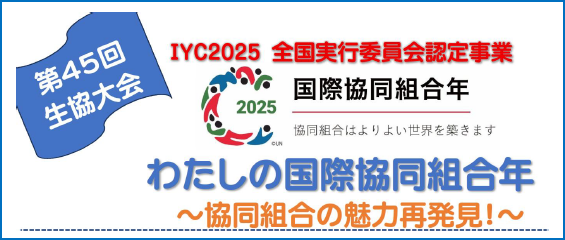 第45回生協大会 IYC2025 全国実行委員会認定事業 2025 国際協同組合年「わたしの国際協同組合年〜協同組合の魅力再発見〜」